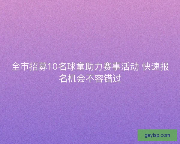 全市招募10名球童助力赛事活动 快速报名机会不容错过
