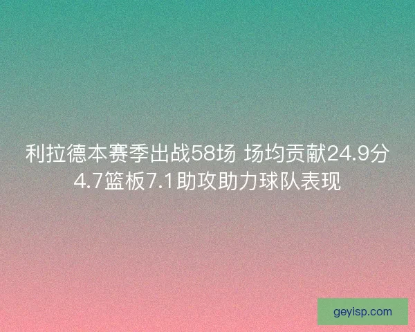 利拉德本赛季出战58场 场均贡献24.9分4.7篮板7.1助攻助力球队表现 利拉德本赛季出战58场 场均贡献24.9分4.7篮板7.1助攻助力球队表现