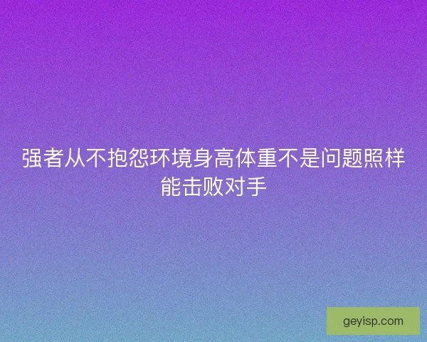 强者从不抱怨环境身高体重不是问题照样能击败对手