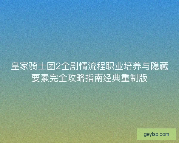 皇家骑士团2全剧情流程职业培养与隐藏要素完全攻略指南经典重制版