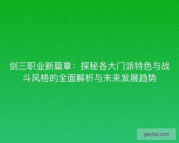 剑三职业新篇章：探秘各大门派特色与战斗风格的全面解析与未来发展趋势