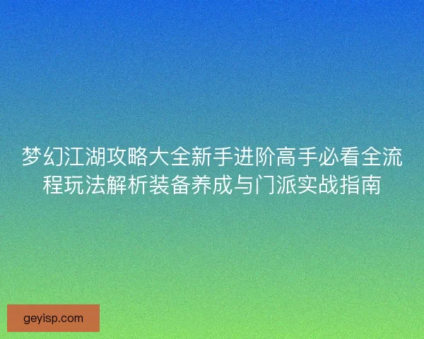 梦幻江湖攻略大全新手进阶高手必看全流程玩法解析装备养成与门派实战指南