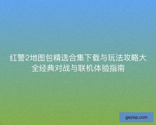 红警2地图包精选合集下载与玩法攻略大全经典对战与联机体验指南
