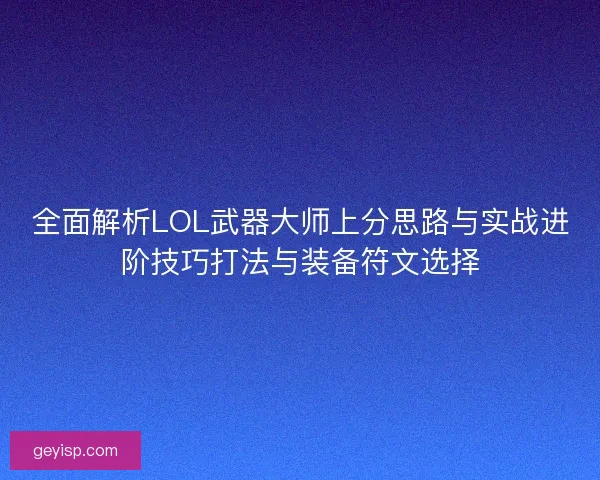 全面解析LOL武器大师上分思路与实战进阶技巧打法与装备符文选择