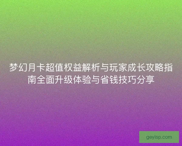 梦幻月卡超值权益解析与玩家成长攻略指南全面升级体验与省钱技巧分享