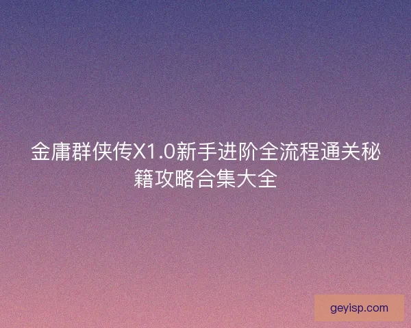 金庸群侠传X1.0新手进阶全流程通关秘籍攻略合集大全