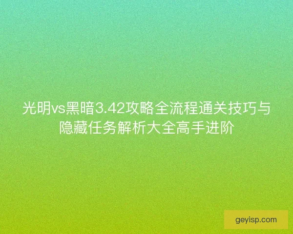 光明vs黑暗3.42攻略全流程通关技巧与隐藏任务解析大全高手进阶
