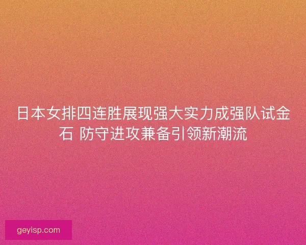 日本女排四连胜展现强大实力成强队试金石 防守进攻兼备引领新潮流