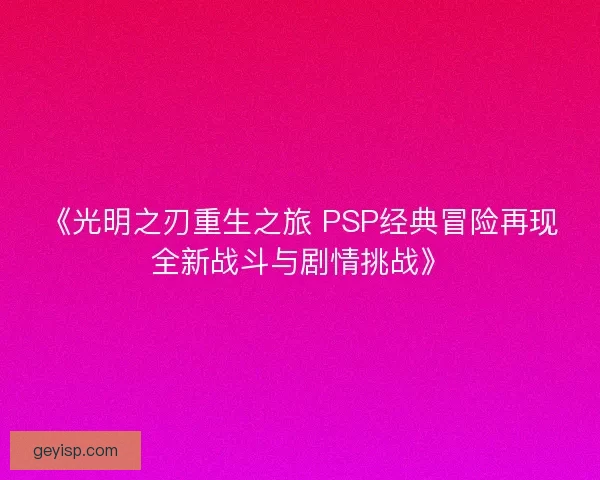 《光明之刃重生之旅 PSP经典冒险再现全新战斗与剧情挑战》