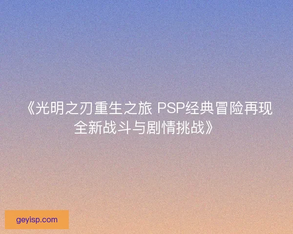 《光明之刃重生之旅 PSP经典冒险再现全新战斗与剧情挑战》