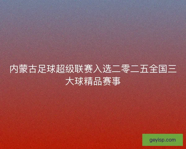 内蒙古足球超级联赛入选二零二五全国三大球精品赛事