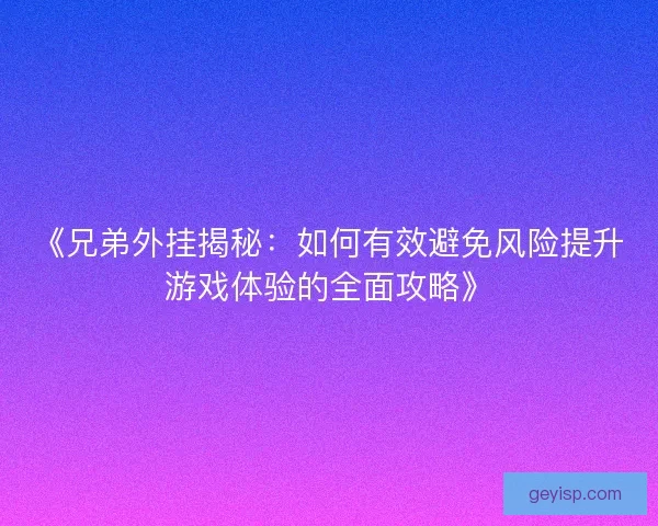 《兄弟外挂揭秘：如何有效避免风险提升游戏体验的全面攻略》