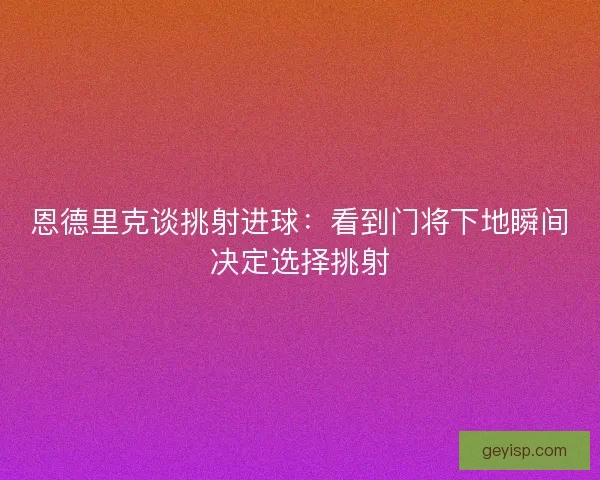 恩德里克谈挑射进球：看到门将下地瞬间决定选择挑射