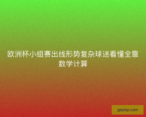 欧洲杯小组赛出线形势复杂球迷看懂全靠数学计算