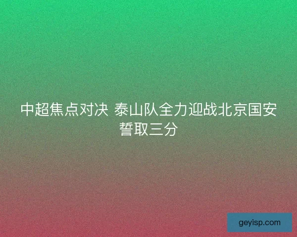 中超焦点对决 泰山队全力迎战北京国安誓取三分