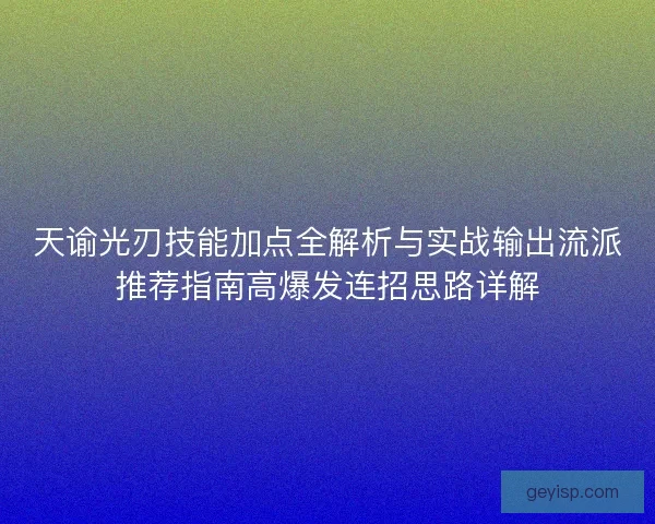 天谕光刃技能加点全解析与实战输出流派推荐指南高爆发连招思路详解