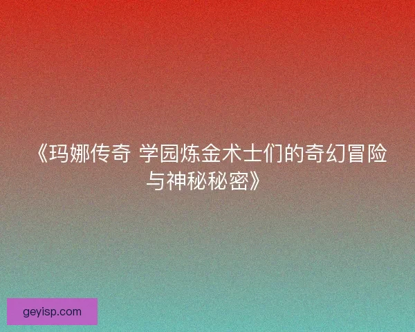 《玛娜传奇 学园炼金术士们的奇幻冒险与神秘秘密》